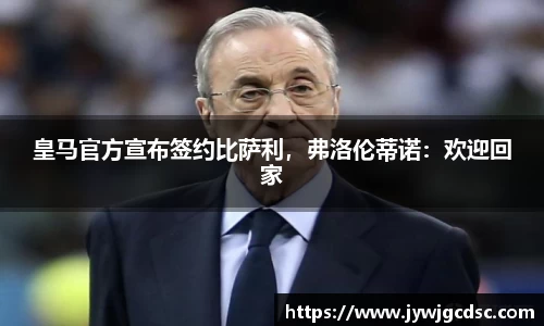皇马官方宣布签约比萨利，弗洛伦蒂诺：欢迎回家
