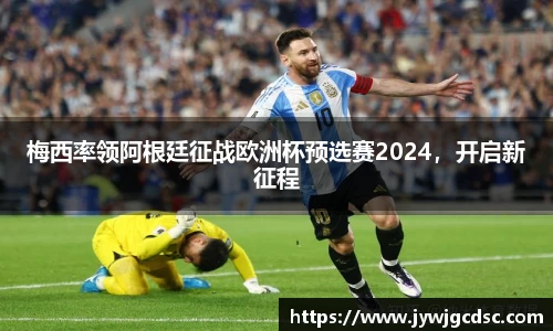 梅西率领阿根廷征战欧洲杯预选赛2024，开启新征程