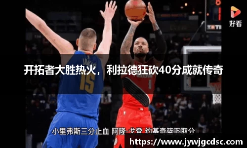开拓者大胜热火，利拉德狂砍40分成就传奇