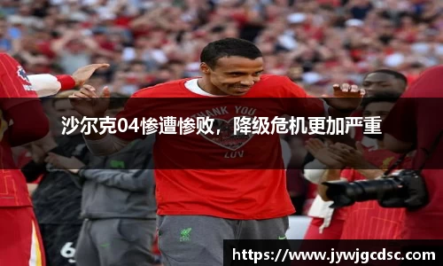 沙尔克04惨遭惨败，降级危机更加严重