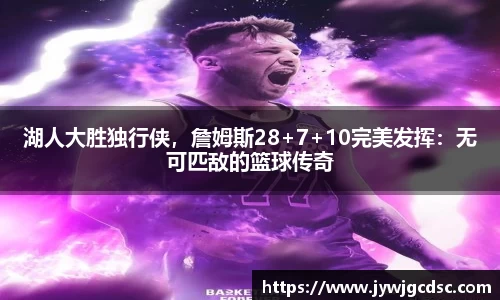 湖人大胜独行侠，詹姆斯28+7+10完美发挥：无可匹敌的篮球传奇
