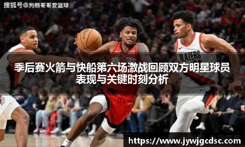 季后赛火箭与快船第六场激战回顾双方明星球员表现与关键时刻分析