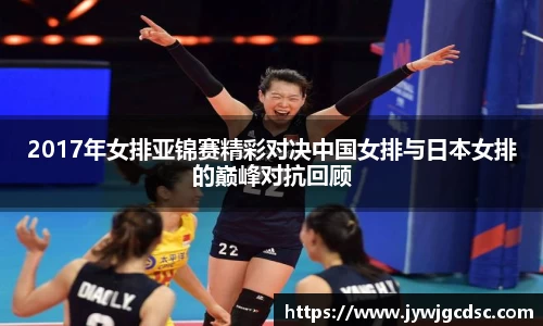 2017年女排亚锦赛精彩对决中国女排与日本女排的巅峰对抗回顾