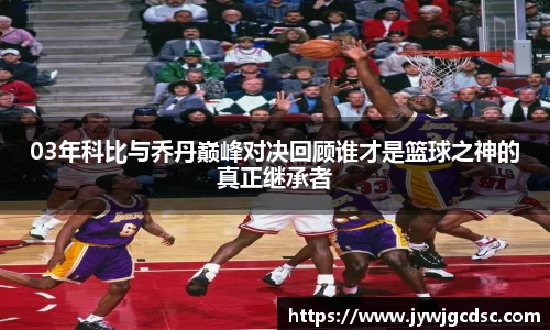 03年科比与乔丹巅峰对决回顾谁才是篮球之神的真正继承者