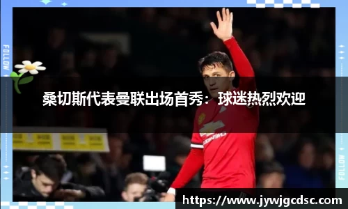 桑切斯代表曼联出场首秀：球迷热烈欢迎
