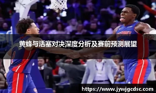 黄蜂与活塞对决深度分析及赛前预测展望