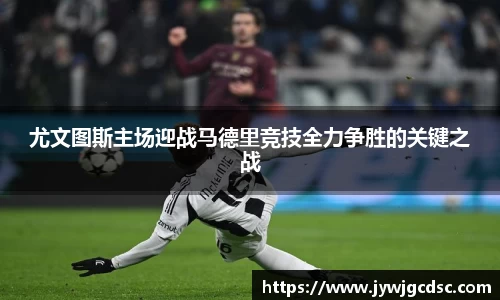 尤文图斯主场迎战马德里竞技全力争胜的关键之战