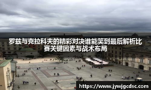 罗兹与克拉科夫的精彩对决谁能笑到最后解析比赛关键因素与战术布局