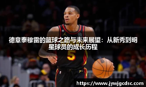 德章泰穆雷的篮球之路与未来展望：从新秀到明星球员的成长历程