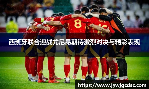 西班牙联合迎战尤尼昂期待激烈对决与精彩表现