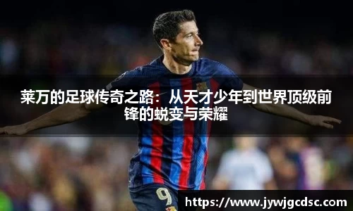 莱万的足球传奇之路：从天才少年到世界顶级前锋的蜕变与荣耀
