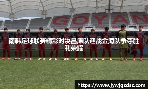 南韩足球联赛精彩对决昌原队迎战金海队争夺胜利荣耀