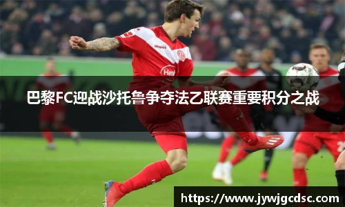 巴黎FC迎战沙托鲁争夺法乙联赛重要积分之战