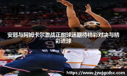 安郅与阿姆卡尔激战正酣球迷期待精彩对决与精彩进球