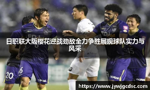 日职联大阪樱花迎战劲敌全力争胜展现球队实力与风采