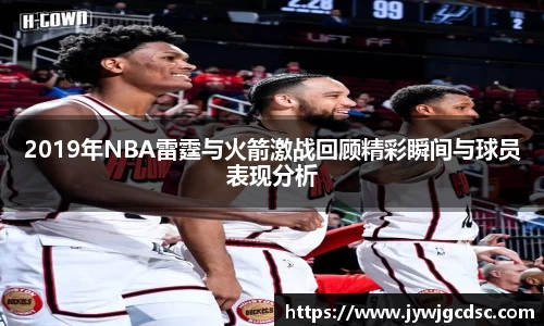 2019年NBA雷霆与火箭激战回顾精彩瞬间与球员表现分析