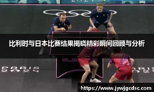 比利时与日本比赛结果揭晓精彩瞬间回顾与分析