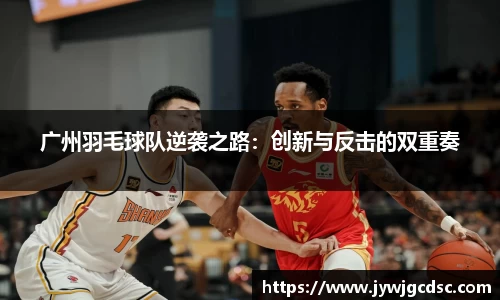 广州羽毛球队逆袭之路：创新与反击的双重奏